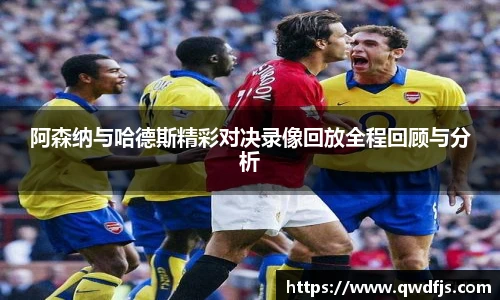 阿森纳与哈德斯精彩对决录像回放全程回顾与分析