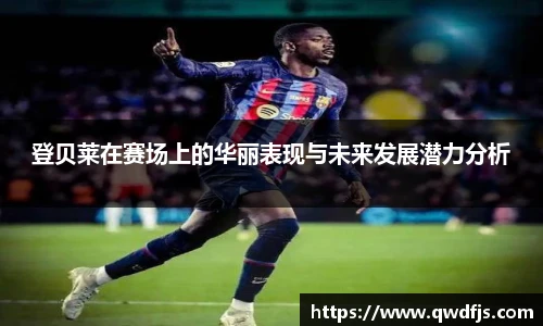 登贝莱在赛场上的华丽表现与未来发展潜力分析