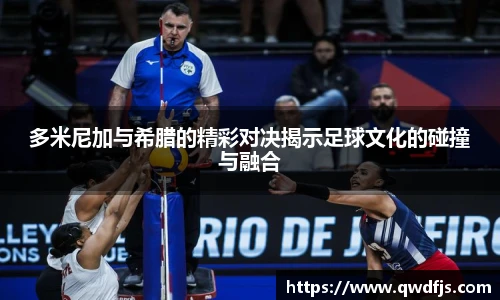 多米尼加与希腊的精彩对决揭示足球文化的碰撞与融合