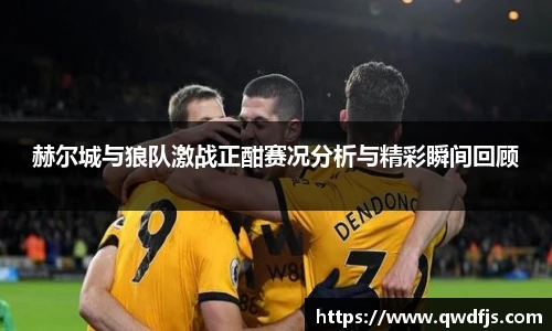 赫尔城与狼队激战正酣赛况分析与精彩瞬间回顾