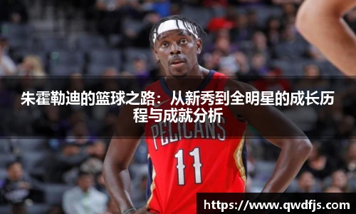 朱霍勒迪的篮球之路：从新秀到全明星的成长历程与成就分析