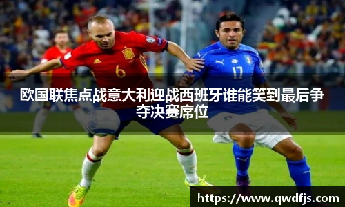 欧国联焦点战意大利迎战西班牙谁能笑到最后争夺决赛席位